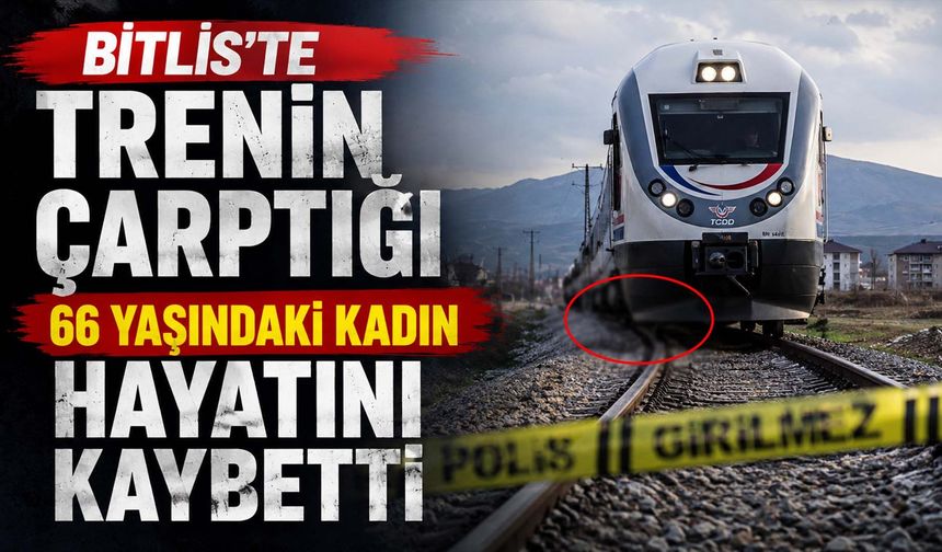 Bitlis'te Trenin Çarptığı 66 Yaşındaki Kadın Hayatını Kaybetti