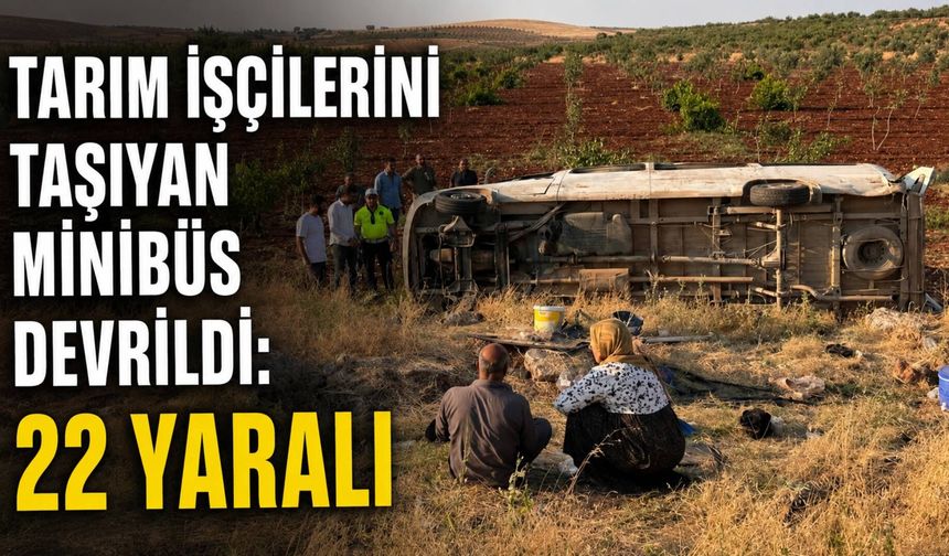 Tarım işçilerini taşıyan minibüs devrildi: 22 yaralı