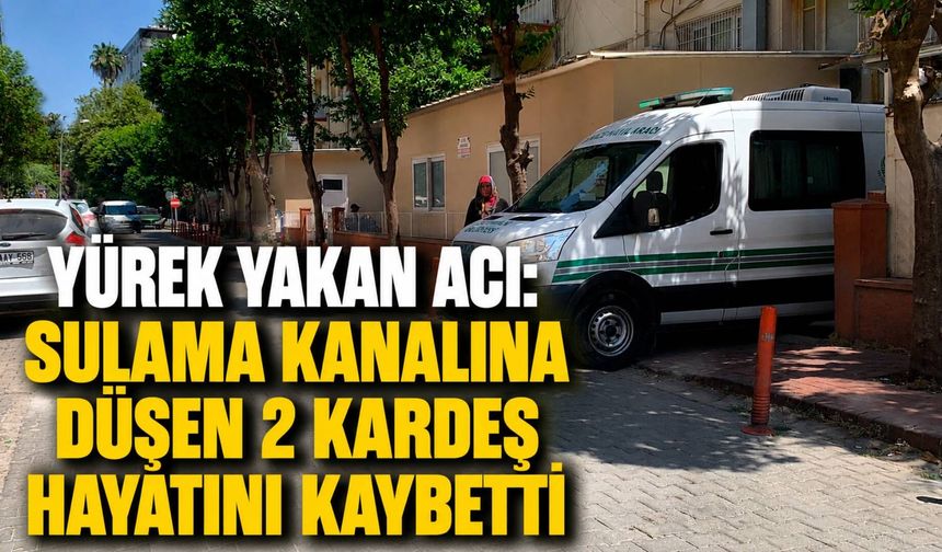 Yürek Yakan Acı: Sulama Kanalına Düşen 2 Kardeş Hayatını Kaybetti