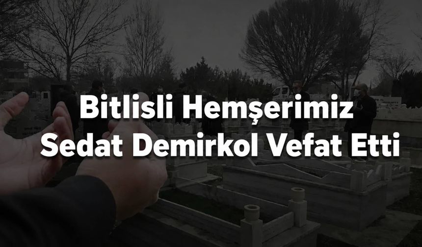 Bitlisli Hemşerimiz Sedat Demirkol Vefat Etti