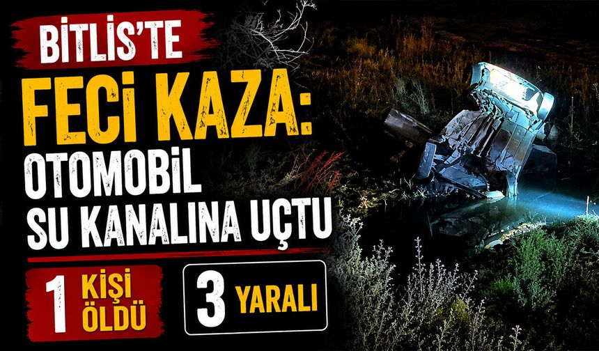 Bitlis'te feci kaza: Otomobil su kanalına uçtu, 1 kişi öldü, 3 yaralı