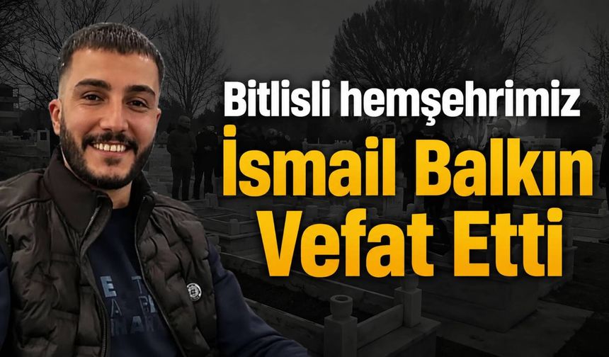 Bitlisli hemşehrimiz İsmail Balkın Vefat Etti