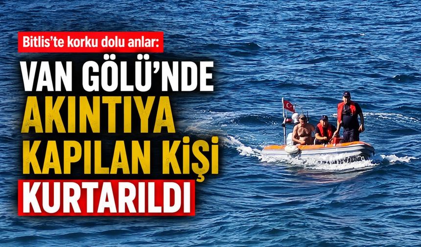 Bitlis’te korku dolu anlar: Van Gölü’nde akıntıya kapılan şahıs kurtarıldı