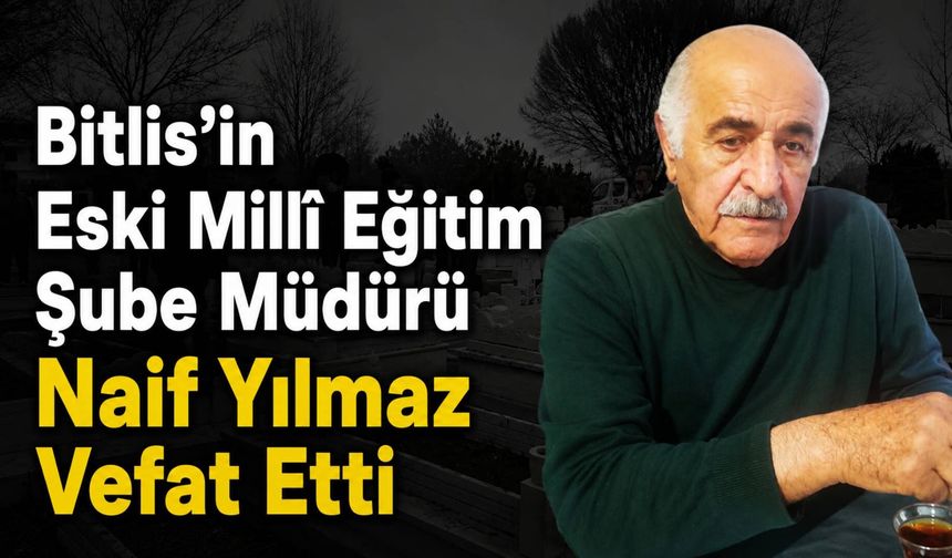 Bitlis’in Eski Millî Eğitim Şube Müdürü Naif Yılmaz Vefat Etti