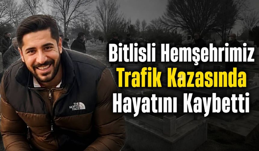 Bitlisli Hemşehrimiz Trafik Kazasında Hayatını Kaybetti
