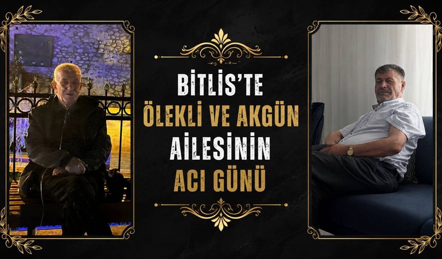 Bitlis’te Ölekli ve Akgün ailesinin acı günü