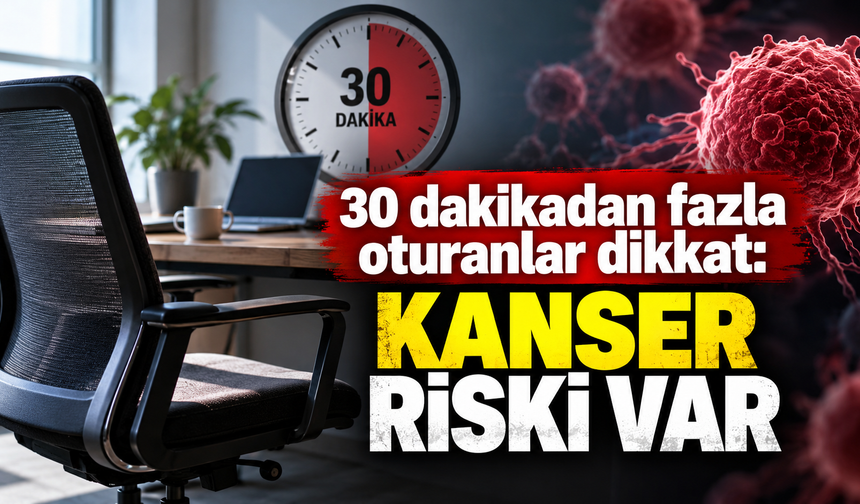 30 dakikadan fazla oturanlar dikkat: Kanser riski var