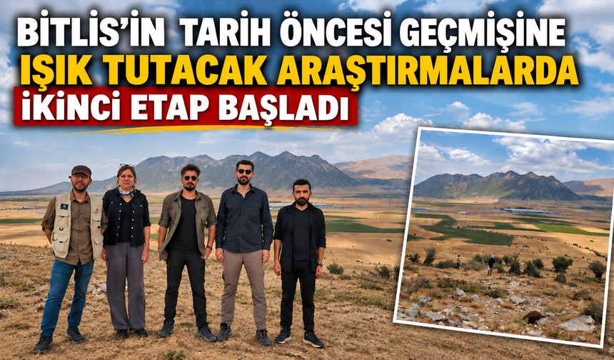 Bitlis’in tarih öncesi geçmişine ışık tutacak araştırmalarda ikinci etap başladı