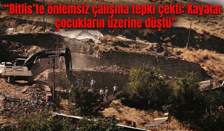 Bitlis’te önlemsiz çalışma tepki çekti: Kayalar çocukların üzerine düştü