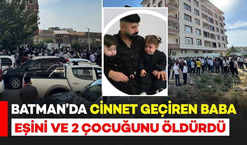 Batman'da cinnet geçiren baba eşini ve 2 çocuğunu öldürüp intihar etti
