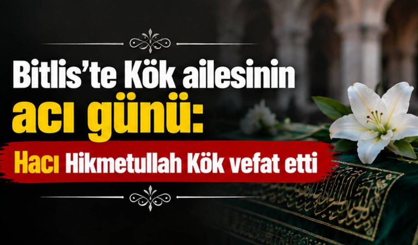 Bitlis’te Kök ailesinin acı günü: Hacı Hikmetullah Kök vefat etti