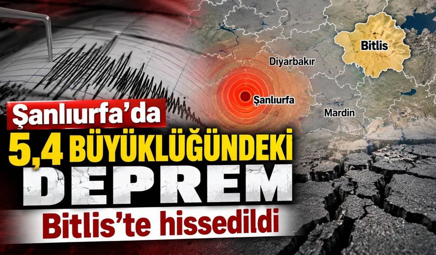 Şanlıurfa’da 5,4 büyüklüğündeki deprem Bitlis’te hissedildi