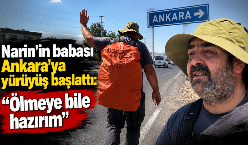 Narin'in babası Ankara'ya yürüyüş başlattı: Ölmeye bile hazırım