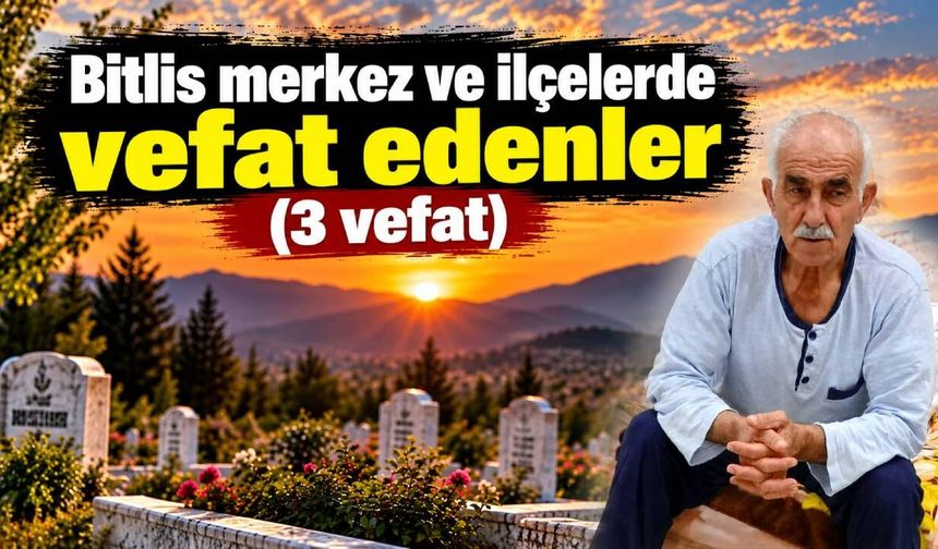 Bitlis merkez ve ilçelerde vefat edenler