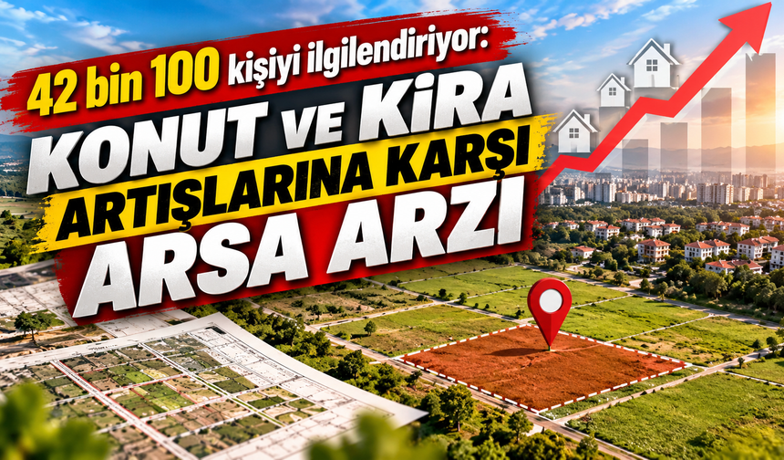 42 bin 100 kişiyi ilgilendiriyor: Konut ve kira artışlarına karşı arsa arzı