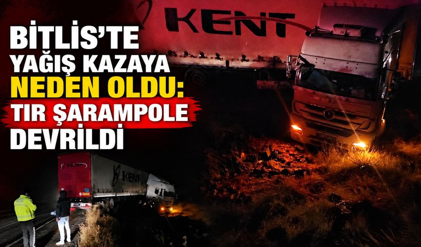 Bitlis'te yağış kazaya neden oldu: TIR şarampole devrildi