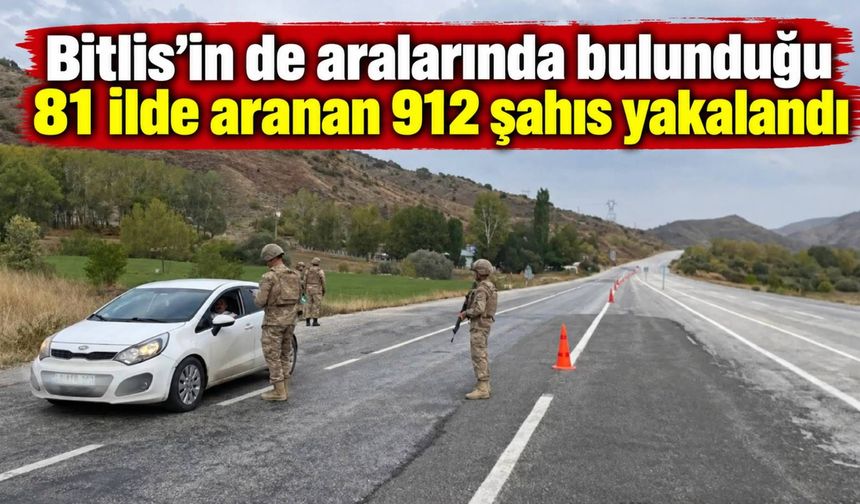 Bitlis’in de aralarında bulunduğu 81 ilde aranan 912 şahıs yakalandı