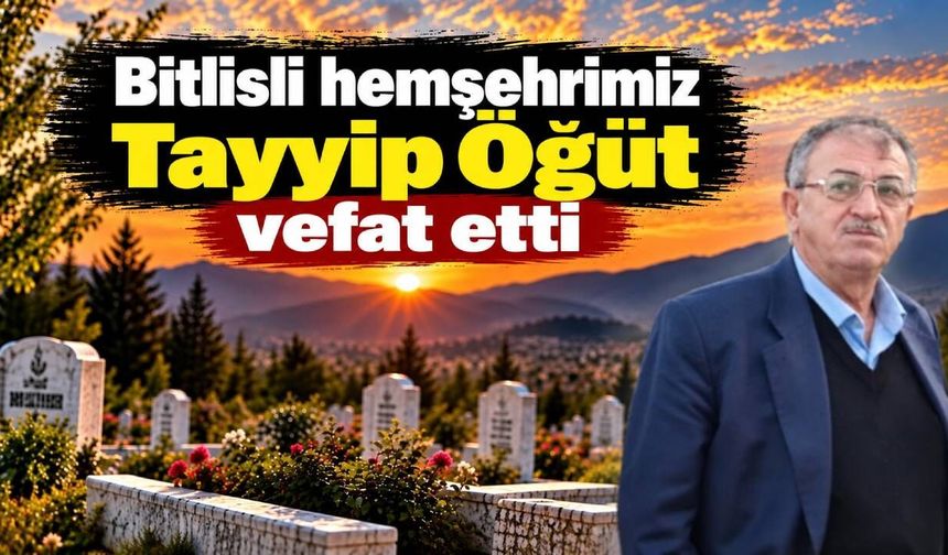 Bitlisli hemşehrimiz Tayyip Öğüt vefat etti